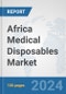 Africa Medical Disposables Market: Prospects, Trends Analysis, Market Size and Forecasts up to 2031 - Product Image