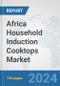 Africa Household Induction Cooktops Market: Prospects, Trends Analysis, Market Size and Forecasts up to 2031 - Product Thumbnail Image