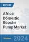 Africa Domestic Booster Pump Market: Prospects, Trends Analysis, Market Size and Forecasts up to 2031 - Product Thumbnail Image