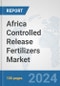 Africa Controlled Release Fertilizers Market: Prospects, Trends Analysis, Market Size and Forecasts up to 2031 - Product Image
