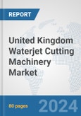 United Kingdom Waterjet Cutting Machinery Market: Prospects, Trends Analysis, Market Size and Forecasts up to 2032- Product Image