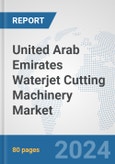 United Arab Emirates Waterjet Cutting Machinery Market: Prospects, Trends Analysis, Market Size and Forecasts up to 2032- Product Image