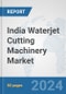 India Waterjet Cutting Machinery Market: Prospects, Trends Analysis, Market Size and Forecasts up to 2032 - Product Thumbnail Image