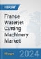 France Waterjet Cutting Machinery Market: Prospects, Trends Analysis, Market Size and Forecasts up to 2032 - Product Thumbnail Image