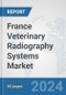France Veterinary Radiography Systems Market: Prospects, Trends Analysis, Market Size and Forecasts up to 2032 - Product Image