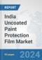 India Uncoated Paint Protection Film Market: Prospects, Trends Analysis, Market Size and Forecasts up to 2032 - Product Image