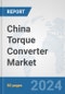 China Torque Converter Market: Prospects, Trends Analysis, Market Size and Forecasts up to 2032 - Product Image