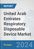 United Arab Emirates Respiratory Disposable Device Market: Prospects, Trends Analysis, Market Size and Forecasts up to 2032- Product Image