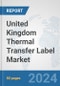United Kingdom Thermal Transfer Label Market: Prospects, Trends Analysis, Market Size and Forecasts up to 2032 - Product Image
