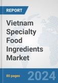 Vietnam Specialty Food Ingredients Market: Prospects, Trends Analysis, Market Size and Forecasts up to 2032- Product Image