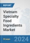 Vietnam Specialty Food Ingredients Market: Prospects, Trends Analysis, Market Size and Forecasts up to 2032 - Product Image