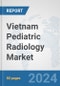 Vietnam Pediatric Radiology Market: Prospects, Trends Analysis, Market Size and Forecasts up to 2032 - Product Image