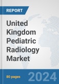 United Kingdom Pediatric Radiology Market: Prospects, Trends Analysis, Market Size and Forecasts up to 2032- Product Image