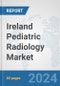 Ireland Pediatric Radiology Market: Prospects, Trends Analysis, Market Size and Forecasts up to 2032 - Product Image