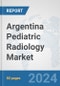 Argentina Pediatric Radiology Market: Prospects, Trends Analysis, Market Size and Forecasts up to 2032 - Product Image