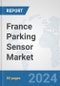 France Parking Sensor Market: Prospects, Trends Analysis, Market Size and Forecasts up to 2032 - Product Image