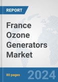 France Ozone Generators Market: Prospects, Trends Analysis, Market Size and Forecasts up to 2032- Product Image