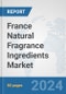 France Natural Fragrance Ingredients Market: Prospects, Trends Analysis, Market Size and Forecasts up to 2032 - Product Image