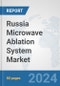 Russia Microwave Ablation System Market: Prospects, Trends Analysis, Market Size and Forecasts up to 2032 - Product Image