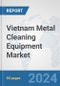 Vietnam Metal Cleaning Equipment Market: Prospects, Trends Analysis, Market Size and Forecasts up to 2032 - Product Thumbnail Image