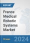 France Medical Robotic Systems Market: Prospects, Trends Analysis, Market Size and Forecasts up to 2032 - Product Image