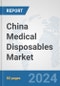 China Medical Disposables Market: Prospects, Trends Analysis, Market Size and Forecasts up to 2032 - Product Image