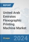 United Arab Emirates Flexographic Printing Machine Market: Prospects, Trends Analysis, Market Size and Forecasts up to 2032 - Product Image