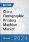 China Flexographic Printing Machine Market: Prospects, Trends Analysis, Market Size and Forecasts up to 2032 - Product Thumbnail Image