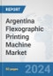 Argentina Flexographic Printing Machine Market: Prospects, Trends Analysis, Market Size and Forecasts up to 2032 - Product Image