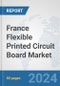 France Flexible Printed Circuit Board Market: Prospects, Trends Analysis, Market Size and Forecasts up to 2032 - Product Image