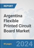 Argentina Flexible Printed Circuit Board Market: Prospects, Trends Analysis, Market Size and Forecasts up to 2032- Product Image