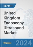 United Kingdom Endoscopy Ultrasound Market: Prospects, Trends Analysis, Market Size and Forecasts up to 2032- Product Image