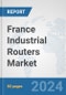 France Industrial Routers Market: Prospects, Trends Analysis, Market Size and Forecasts up to 2032 - Product Image