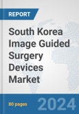 South Korea Image Guided Surgery Devices Market: Prospects, Trends Analysis, Market Size and Forecasts up to 2032- Product Image