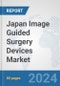Japan Image Guided Surgery Devices Market: Prospects, Trends Analysis, Market Size and Forecasts up to 2032 - Product Image