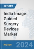 India Image Guided Surgery Devices Market: Prospects, Trends Analysis, Market Size and Forecasts up to 2032- Product Image
