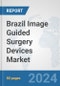 Brazil Image Guided Surgery Devices Market: Prospects, Trends Analysis, Market Size and Forecasts up to 2032 - Product Thumbnail Image