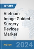 Vietnam Image Guided Surgery Devices Market: Prospects, Trends Analysis, Market Size and Forecasts up to 2032- Product Image