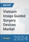 Vietnam Image Guided Surgery Devices Market: Prospects, Trends Analysis, Market Size and Forecasts up to 2032 - Product Image