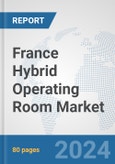 France Hybrid Operating Room Market: Prospects, Trends Analysis, Market Size and Forecasts up to 2032- Product Image