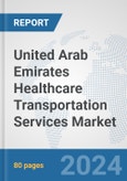 United Arab Emirates Healthcare Transportation Services Market: Prospects, Trends Analysis, Market Size and Forecasts up to 2032- Product Image