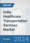 India Healthcare Transportation Services Market: Prospects, Trends Analysis, Market Size and Forecasts up to 2032 - Product Image