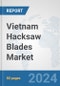 Vietnam Hacksaw Blades Market: Prospects, Trends Analysis, Market Size and Forecasts up to 2032 - Product Image