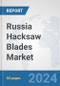 Russia Hacksaw Blades Market: Prospects, Trends Analysis, Market Size and Forecasts up to 2032 - Product Image