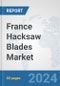 France Hacksaw Blades Market: Prospects, Trends Analysis, Market Size and Forecasts up to 2032 - Product Image