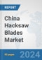 China Hacksaw Blades Market: Prospects, Trends Analysis, Market Size and Forecasts up to 2032 - Product Image