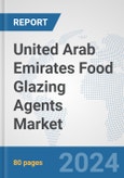 United Arab Emirates Food Glazing Agents Market: Prospects, Trends Analysis, Market Size and Forecasts up to 2032- Product Image