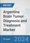 Argentina Brain Tumor Diagnosis and Treatment Market: Prospects, Trends Analysis, Market Size and Forecasts up to 2032 - Product Image