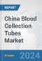 China Blood Collection Tubes Market: Prospects, Trends Analysis, Market Size and Forecasts up to 2032 - Product Image