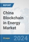China Blockchain in Energy Market: Prospects, Trends Analysis, Market Size and Forecasts up to 2032 - Product Thumbnail Image